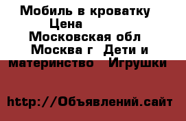 Мобиль в кроватку › Цена ­ 3 000 - Московская обл., Москва г. Дети и материнство » Игрушки   
